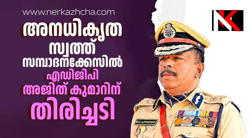 എഡിജിപി അജിത് കുമാറിന് അനധികൃത സ്വത്ത് സമ്പാദന കേസിൽ തിരിച്ചടി, വിജിലൻസിന്റെ ക്ലീൻ ചിറ്റ് കോടതി തള്ളി