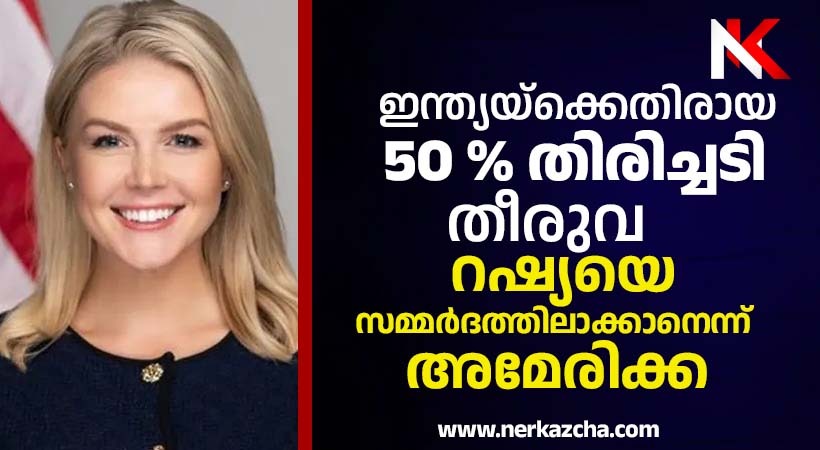 ഇന്ത്യയ്‌ക്കെതിരേ 50 ശതമാനം തിരിച്ചടി തീരുവ ഈടാക്കിയത് റഷ്യയെ സമ്മര്‍ദത്തിലാക്കാനെന്ന് അമേരിക്ക