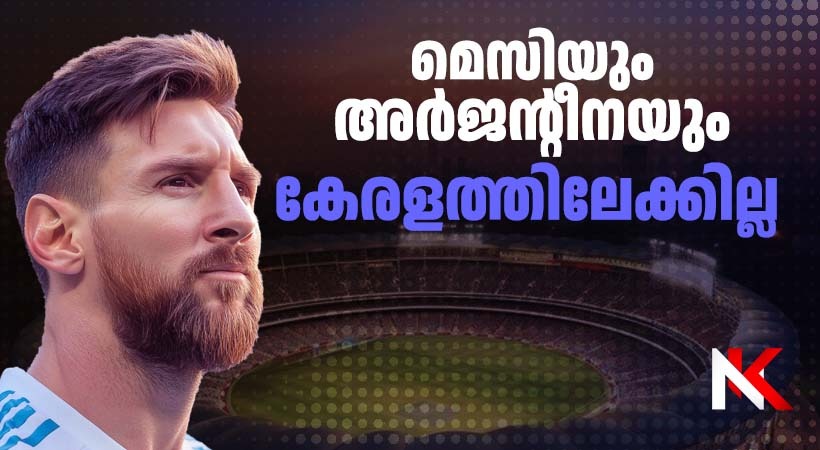 മെസിയും അര്ജന്റീനയും കേരളത്തിലേക്കില്ല