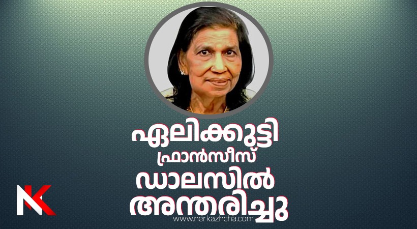 പ്രമുഖ സാംസ്കാരിക പ്രവർത്തകയും  നഴ്സസ് അസോസിയേഷൻ സ്‌ഥാപക നേതാവുമായ ഏലിക്കുട്ടി ഫ്രാൻസിസ് നിര്യാതയായി, സംസ്കാരം  ശനിയാഴ്ച