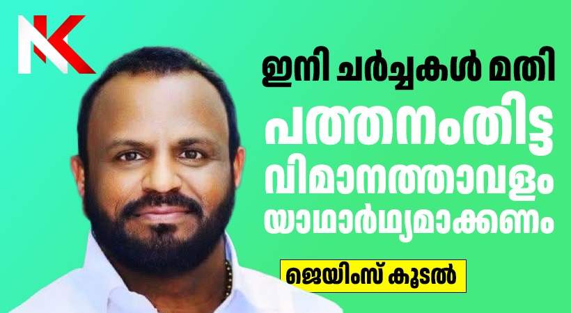 ഇനി ചർച്ചകൾ മതി; പത്തനംതിട്ട വിമാനത്താവളം യാഥാർഥ്യമാക്കണം”, ജെയിംസ് കൂടൽ